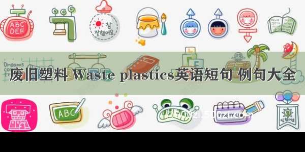 废旧塑料 Waste plastics英语短句 例句大全