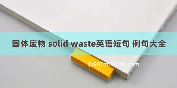 固体废物 solid waste英语短句 例句大全