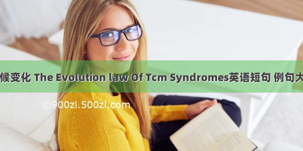 证候变化 The Evolution law Of Tcm Syndromes英语短句 例句大全