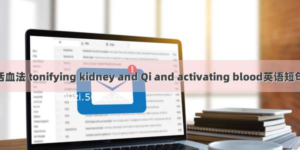 补肾益气活血法 tonifying kidney and Qi and activating blood英语短句 例句大全