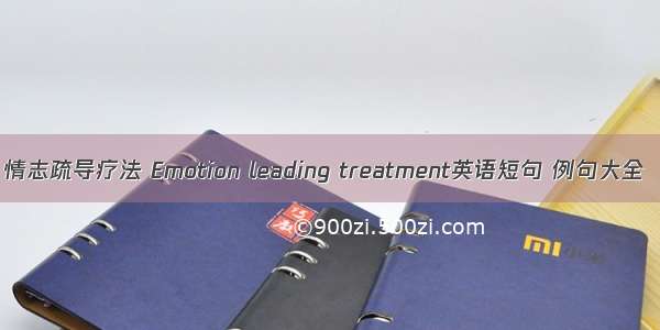 情志疏导疗法 Emotion leading treatment英语短句 例句大全