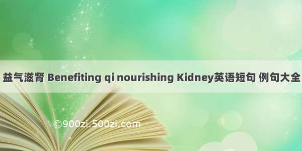 益气滋肾 Benefiting qi nourishing Kidney英语短句 例句大全