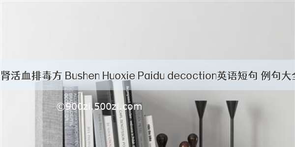 补肾活血排毒方 Bushen Huoxie Paidu decoction英语短句 例句大全