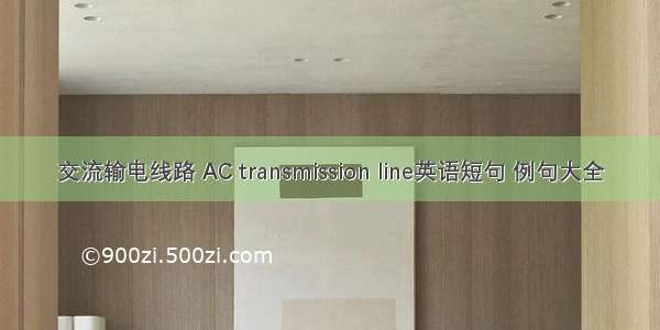 交流输电线路 AC transmission line英语短句 例句大全