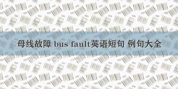 母线故障 bus fault英语短句 例句大全