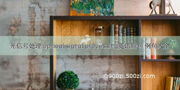 光信号处理 optical signal processing英语短句 例句大全