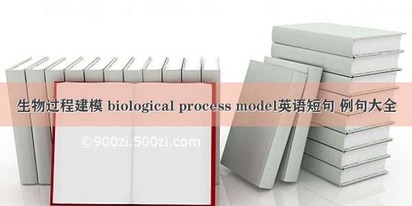 生物过程建模 biological process model英语短句 例句大全