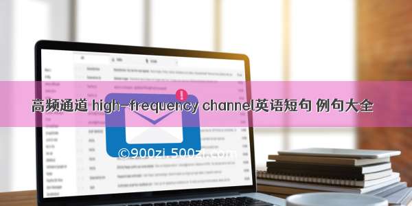 高频通道 high-frequency channel英语短句 例句大全