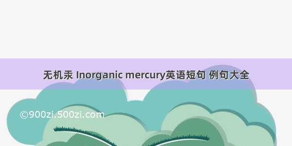 无机汞 Inorganic mercury英语短句 例句大全