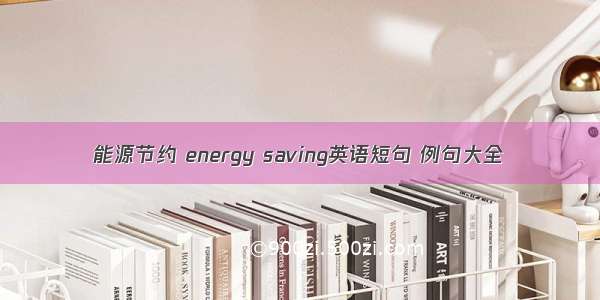 能源节约 energy saving英语短句 例句大全