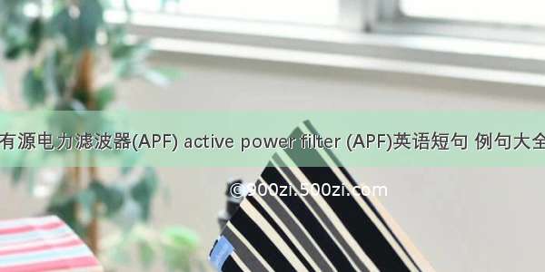 有源电力滤波器(APF) active power filter (APF)英语短句 例句大全