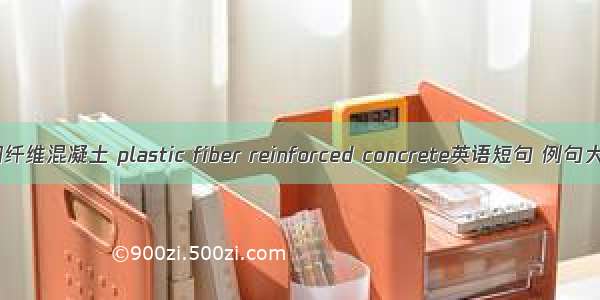 塑钢纤维混凝土 plastic fiber reinforced concrete英语短句 例句大全