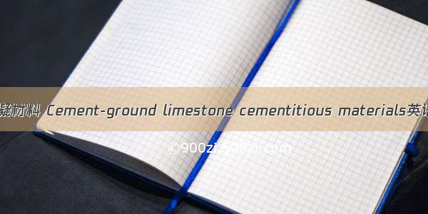 水泥-石灰石粉胶凝材料 Cement-ground limestone cementitious materials英语短句 例句大全