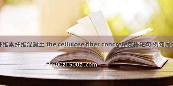 纤维素纤维混凝土 the cellulose fiber concrete英语短句 例句大全