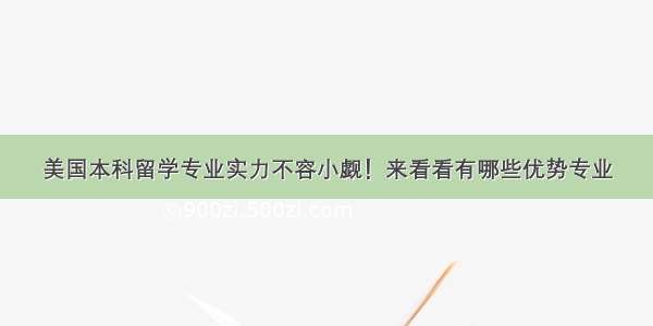 美国本科留学专业实力不容小觑！来看看有哪些优势专业