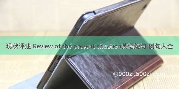 现状评述 Review of the present situation英语短句 例句大全