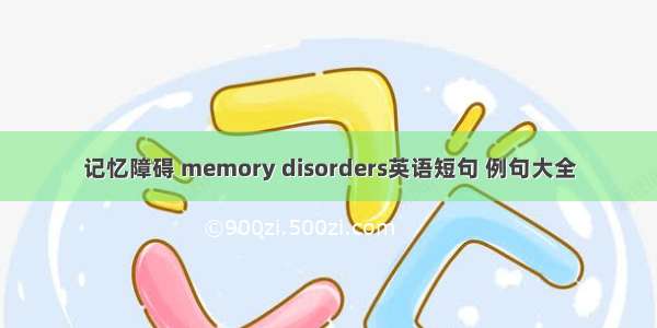 记忆障碍 memory disorders英语短句 例句大全