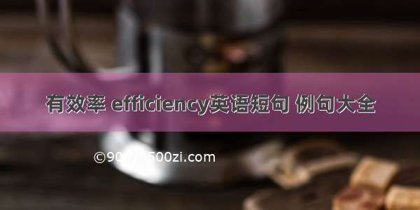 有效率 efficiency英语短句 例句大全