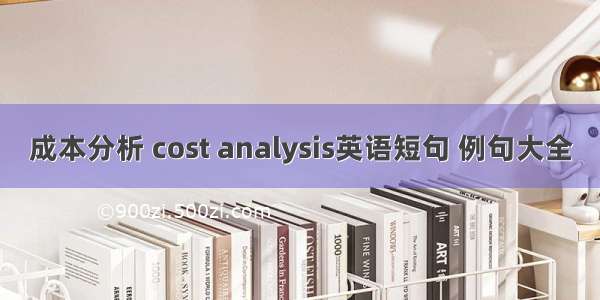 成本分析 cost analysis英语短句 例句大全