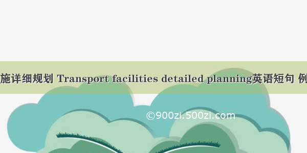 交通设施详细规划 Transport facilities detailed planning英语短句 例句大全