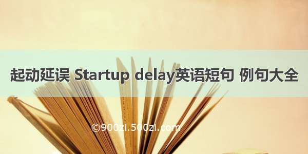 起动延误 Startup delay英语短句 例句大全