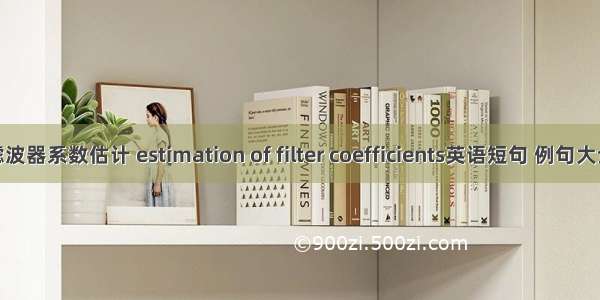 滤波器系数估计 estimation of filter coefficients英语短句 例句大全