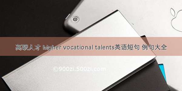 高职人才 higher vocational talents英语短句 例句大全