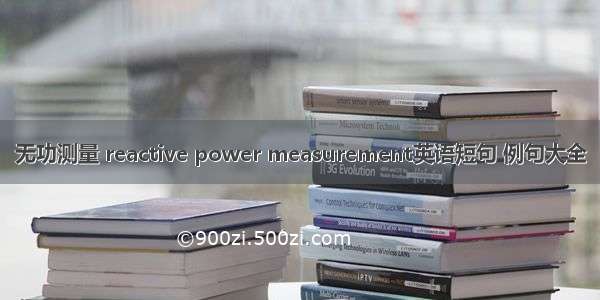 无功测量 reactive power measurement英语短句 例句大全