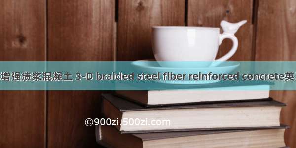 三维编织钢纤维增强渍浆混凝土 3-D braided steel fiber reinforced concrete英语短句 例句大全