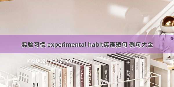 实验习惯 experimental habit英语短句 例句大全