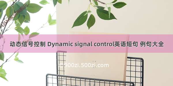 动态信号控制 Dynamic signal control英语短句 例句大全