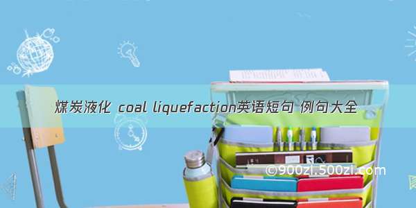 煤炭液化 coal liquefaction英语短句 例句大全