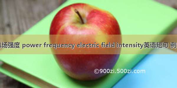 工频电场强度 power frequency electric field intensity英语短句 例句大全