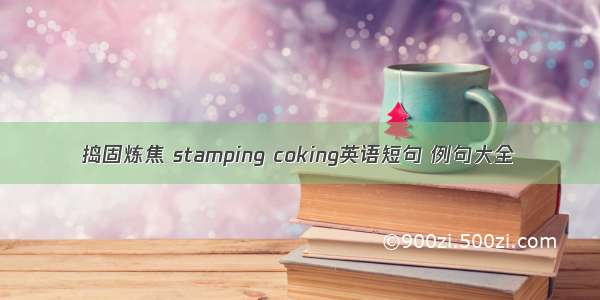 捣固炼焦 stamping coking英语短句 例句大全