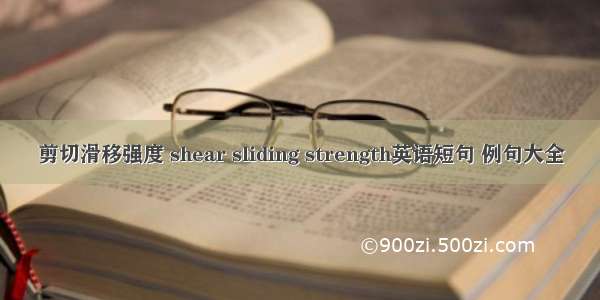 剪切滑移强度 shear sliding strength英语短句 例句大全