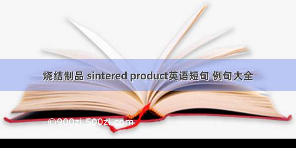 烧结制品 sintered product英语短句 例句大全