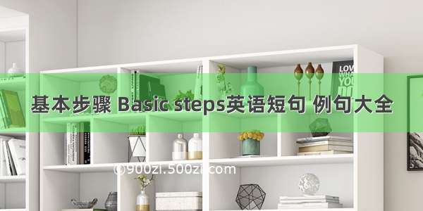 基本步骤 Basic steps英语短句 例句大全