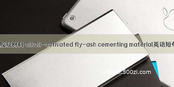 碱激发粉煤灰胶凝材料 alkali-activated fly-ash cementing material英语短句 例句大全
