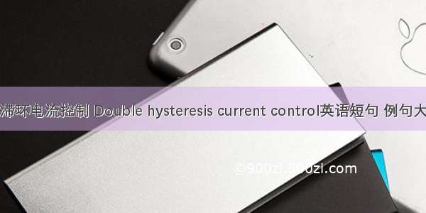 双滞环电流控制 Double hysteresis current control英语短句 例句大全