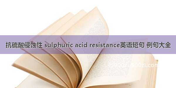 抗硫酸侵蚀性 sulphuric acid resistance英语短句 例句大全