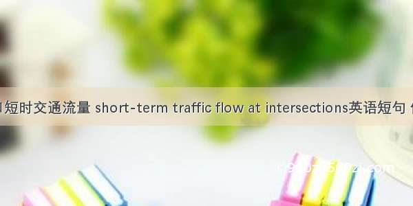 交叉路口短时交通流量 short-term traffic flow at intersections英语短句 例句大全