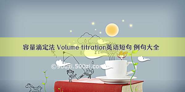 容量滴定法 Volume titration英语短句 例句大全