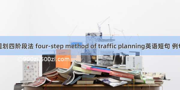 交通规划四阶段法 four-step method of traffic planning英语短句 例句大全