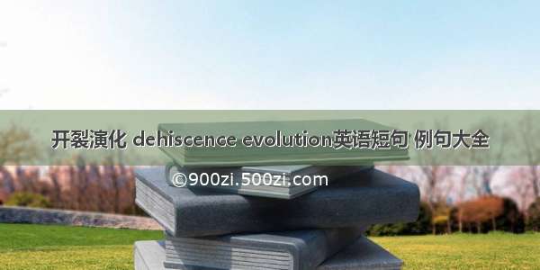 开裂演化 dehiscence evolution英语短句 例句大全