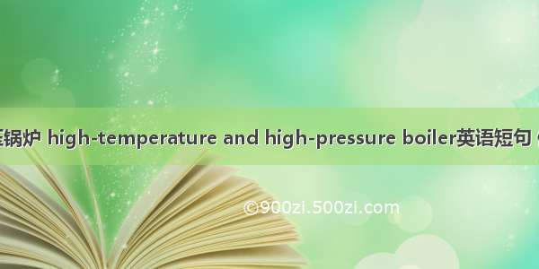 高温高压锅炉 high-temperature and high-pressure boiler英语短句 例句大全