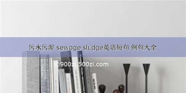 污水污泥 sewage sludge英语短句 例句大全