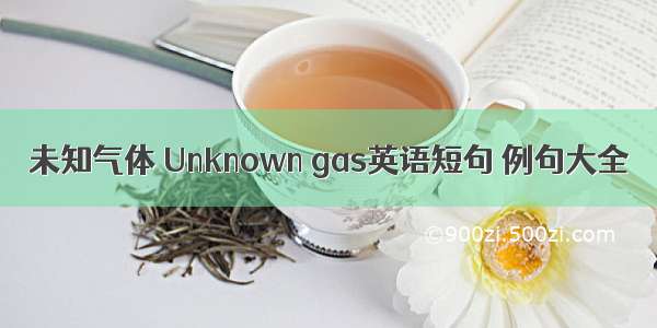 未知气体 Unknown gas英语短句 例句大全