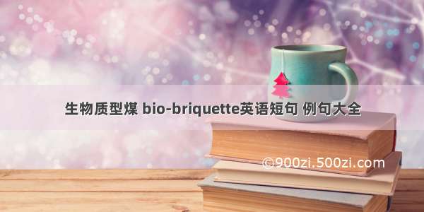 生物质型煤 bio-briquette英语短句 例句大全