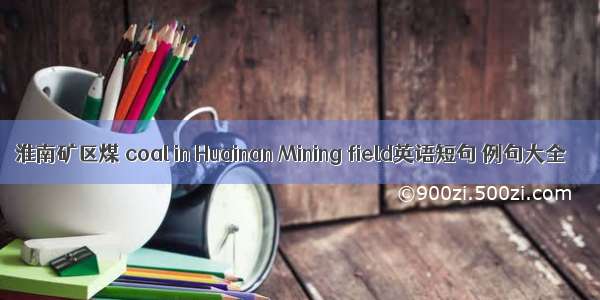 淮南矿区煤 coal in Huainan Mining field英语短句 例句大全