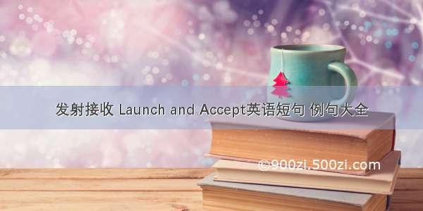 发射接收 Launch and Accept英语短句 例句大全